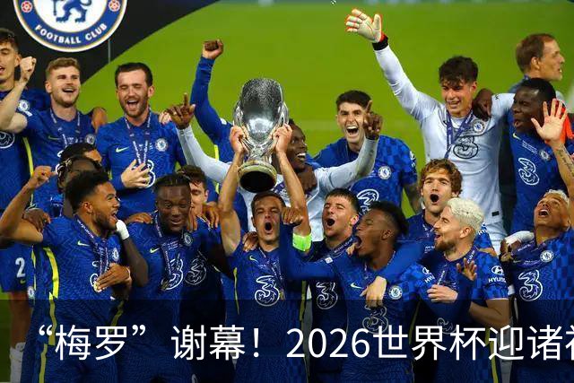 “梅罗”谢幕！2026世界杯迎诸神黄昏 我们与青春的终极告别
