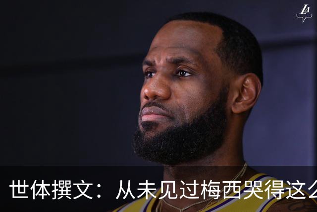 世体撰文：从未见过梅西哭得这么厉害，在卡塔尔夺冠那一刻都没有