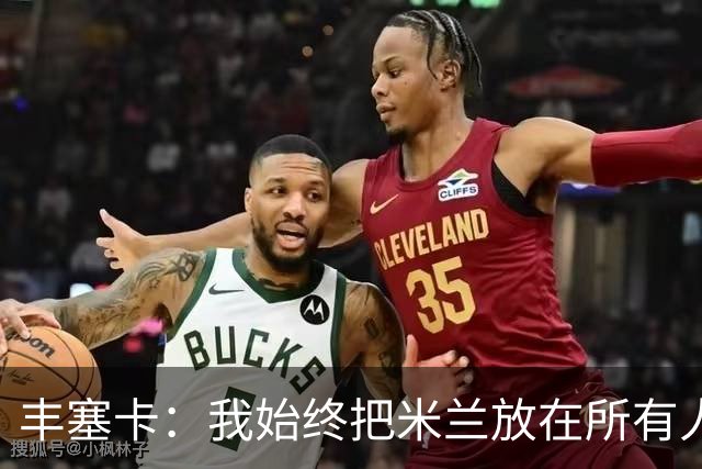 丰塞卡：我始终把米兰放在所有人之前，球员并没有比米兰重要