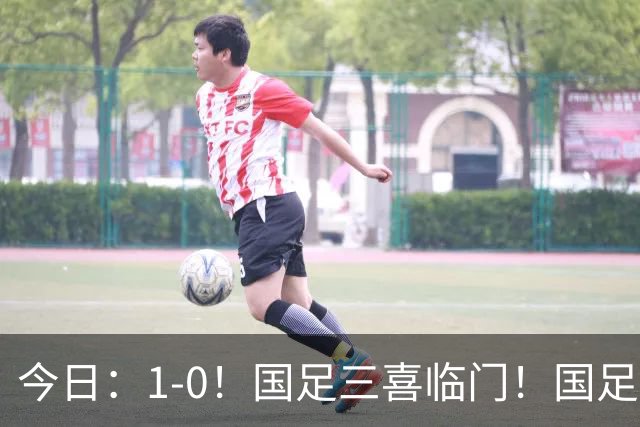 今日：1-0！国足三喜临门！国足+U19男足齐赢球，U23国足爆发，补时绝杀
