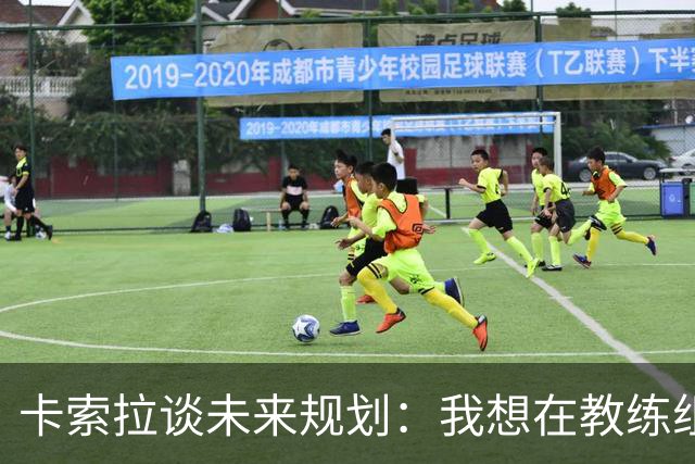 卡索拉谈未来规划：我想在教练组工作，但短期内暂时还没想法