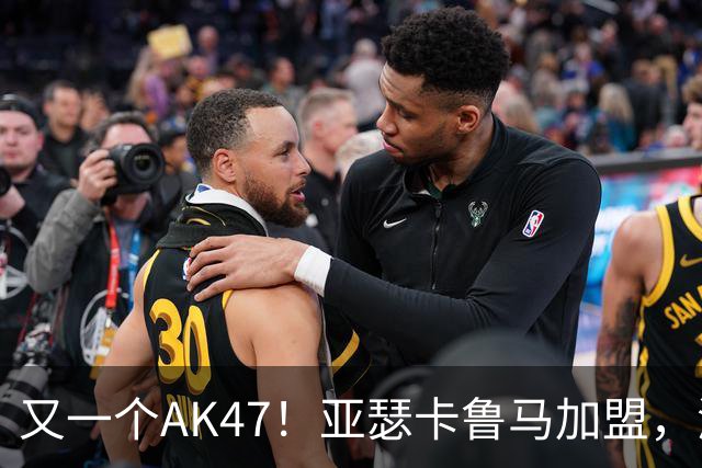 又一个AK47！亚瑟卡鲁马加盟，湖人自研里德？