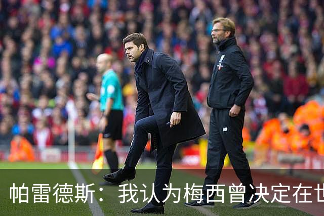 帕雷德斯：我认为梅西曾决定在世界杯决赛后告别国家队