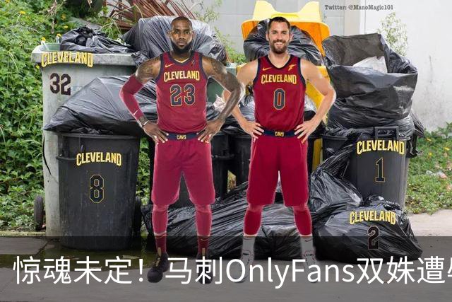惊魂未定！马刺OnlyFans双姝遭辱骂+咸猪手袭胸 担忧安全缺席G2