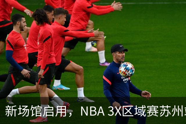 新场馆启用，NBA 3X区域赛苏州站收官