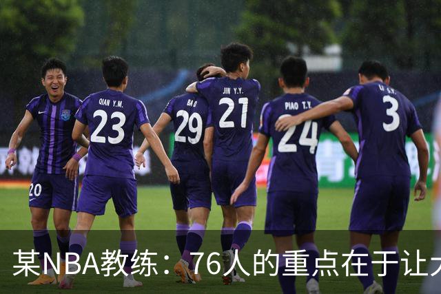 某NBA教练：76人的重点在于让大家都不再计较个人数据&适应新角色