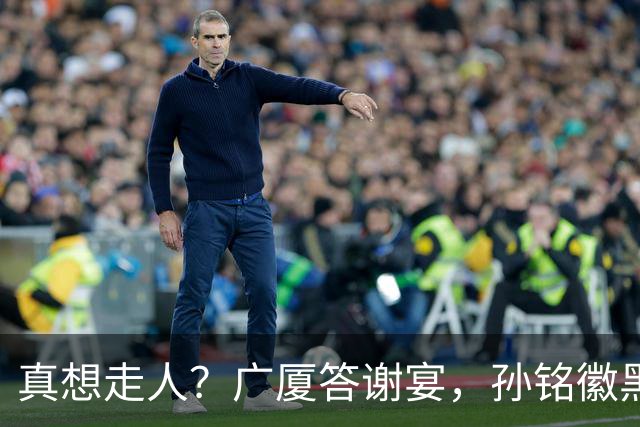 真想走人？广厦答谢宴，孙铭徽黑脸，下家3选1，胡金秋表态有深意