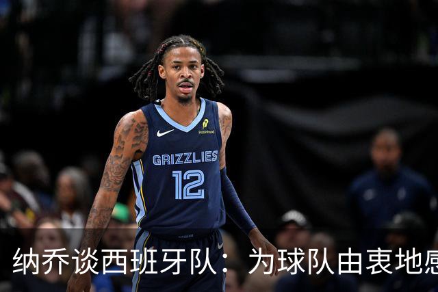 纳乔谈西班牙队：为球队由衷地感到自豪和高兴，让国家团结了起来