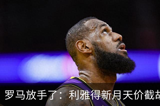罗马放手了：利雅得新月天价截胡萨默维尔，薪资直接翻三倍