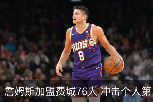 詹姆斯加盟费城76人 冲击个人第五冠