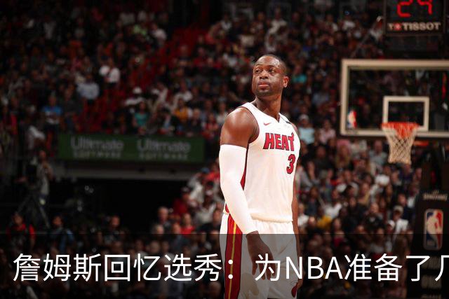 詹姆斯回忆选秀：为NBA准备了几年 参加夏联前感觉压力很大