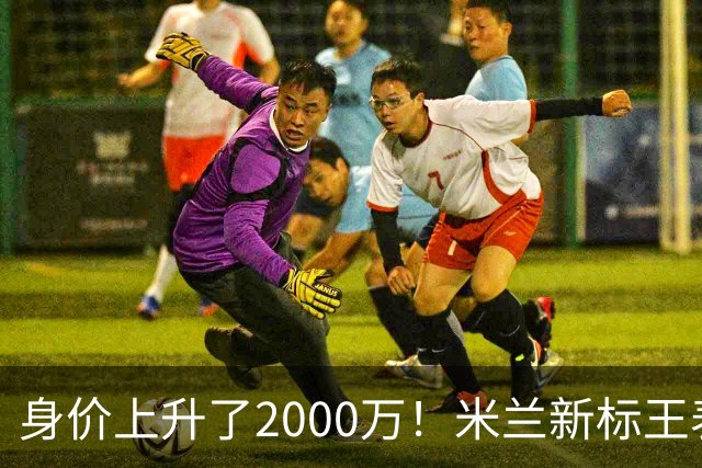 身价上升了2000万！米兰新标王表现回暖，新赛季扮演9号射手