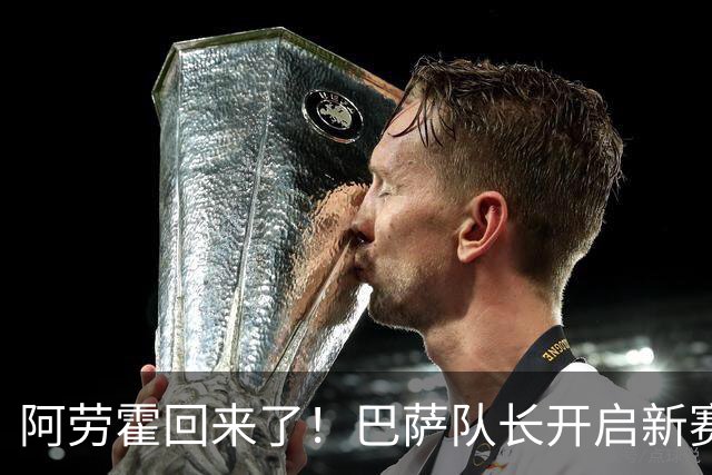 阿劳霍回来了！巴萨队长开启新赛季挑战