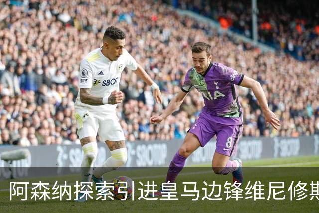 阿森纳探索引进皇马边锋维尼修斯，后者合同仅剩一年且续约无进展