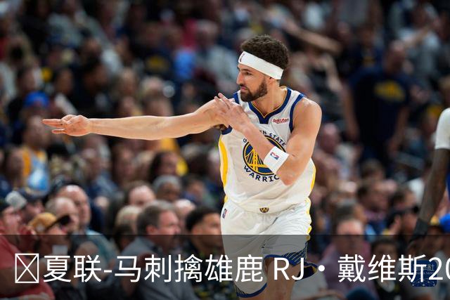🏀夏联-马刺擒雄鹿 RJ·戴维斯20分 李贤重12分3板 伯里斯26分