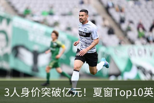 3人身价突破亿元！夏窗Top10英超占8席，总价8.56亿欧，纽卡反向变现不打算玩了？