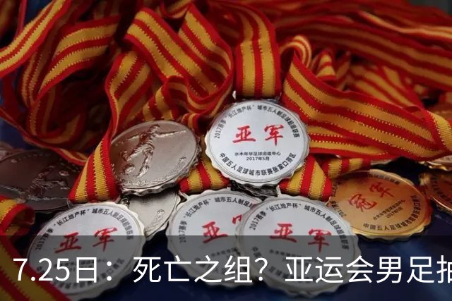 7.25日：死亡之组？亚运会男足抽签出炉：国足与伊朗朝鲜同组！将战阿联酋